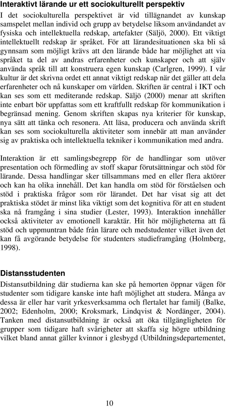 För att lärandesituationen ska bli så gynnsam som möjligt krävs att den lärande både har möjlighet att via språket ta del av andras erfarenheter och kunskaper och att själv använda språk till att