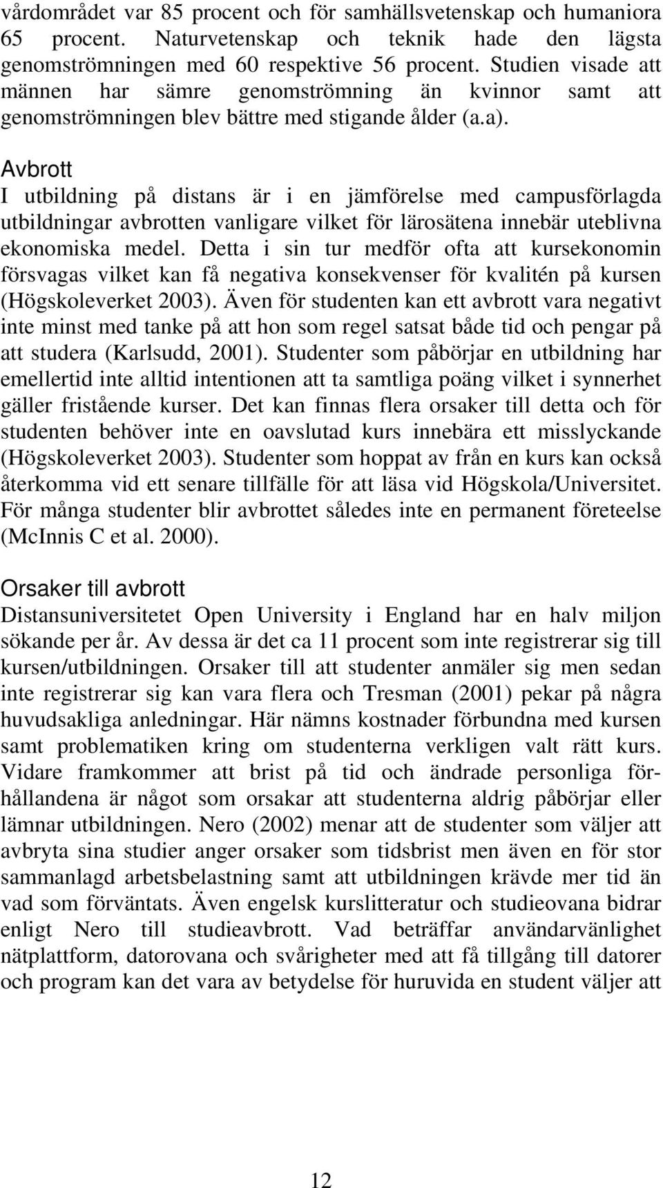 Avbrott I utbildning på distans är i en jämförelse med campusförlagda utbildningar avbrotten vanligare vilket för lärosätena innebär uteblivna ekonomiska medel.
