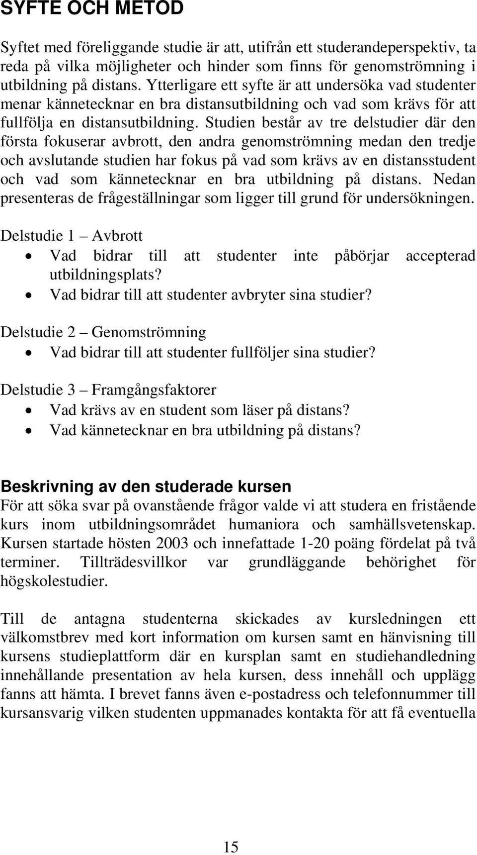 Studien består av tre delstudier där den första fokuserar avbrott, den andra genomströmning medan den tredje och avslutande studien har fokus på vad som krävs av en distansstudent och vad som