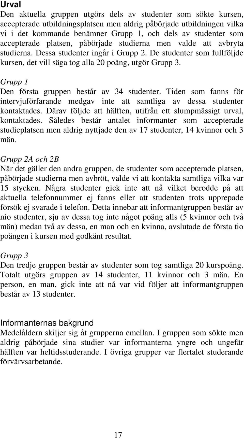 Grupp 1 Den första gruppen består av 34 studenter. Tiden som fanns för intervjuförfarande medgav inte att samtliga av dessa studenter kontaktades.