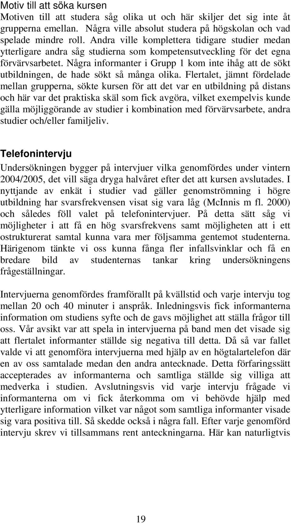 Några informanter i Grupp 1 kom inte ihåg att de sökt utbildningen, de hade sökt så många olika.