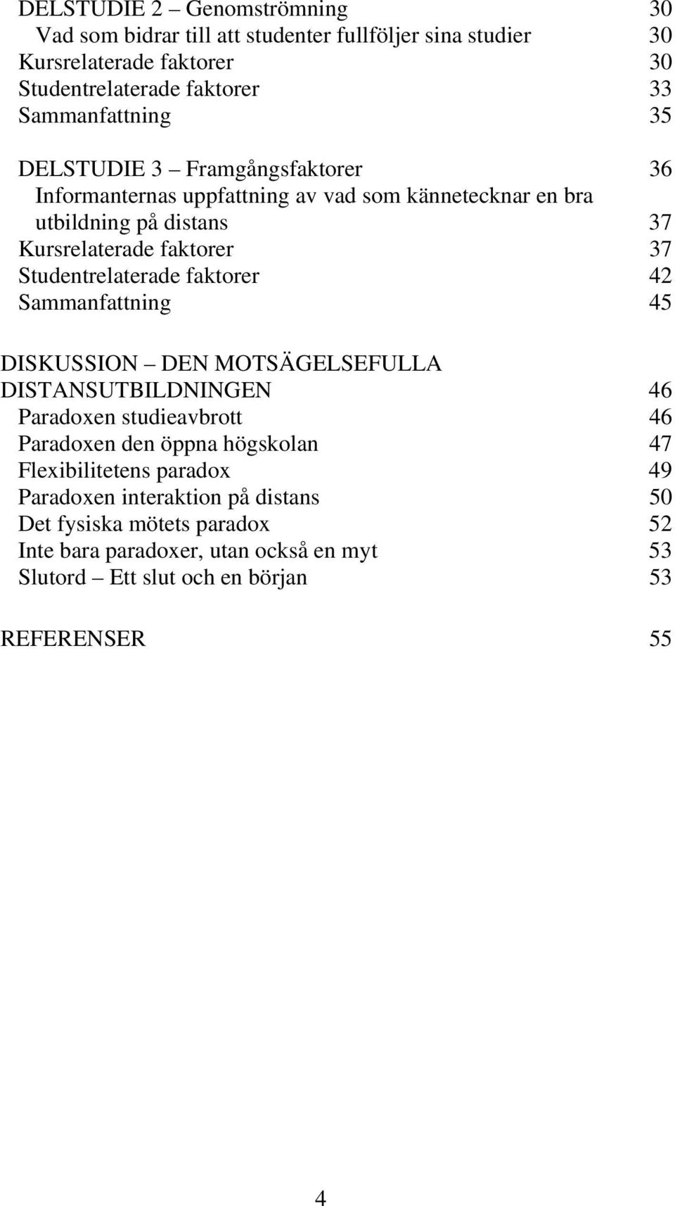 faktorer 42 Sammanfattning 45 DISKUSSION DEN MOTSÄGELSEFULLA DISTANSUTBILDNINGEN 46 Paradoxen studieavbrott 46 Paradoxen den öppna högskolan 47 Flexibilitetens