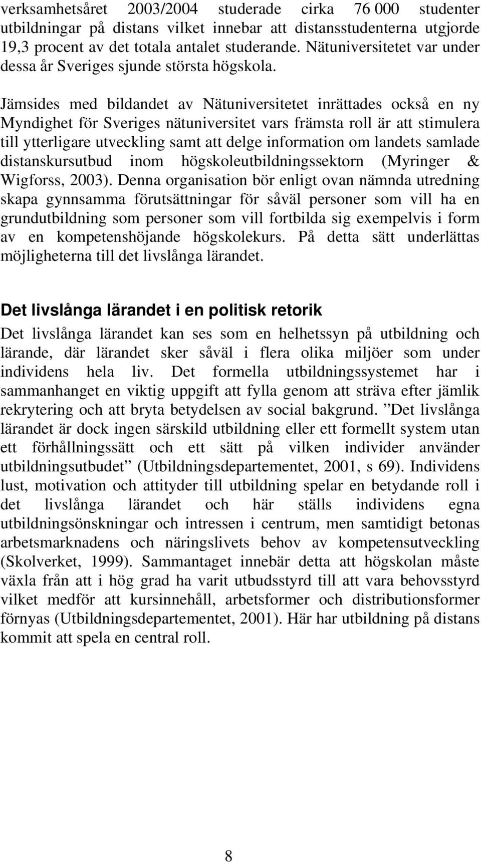 Jämsides med bildandet av Nätuniversitetet inrättades också en ny Myndighet för Sveriges nätuniversitet vars främsta roll är att stimulera till ytterligare utveckling samt att delge information om