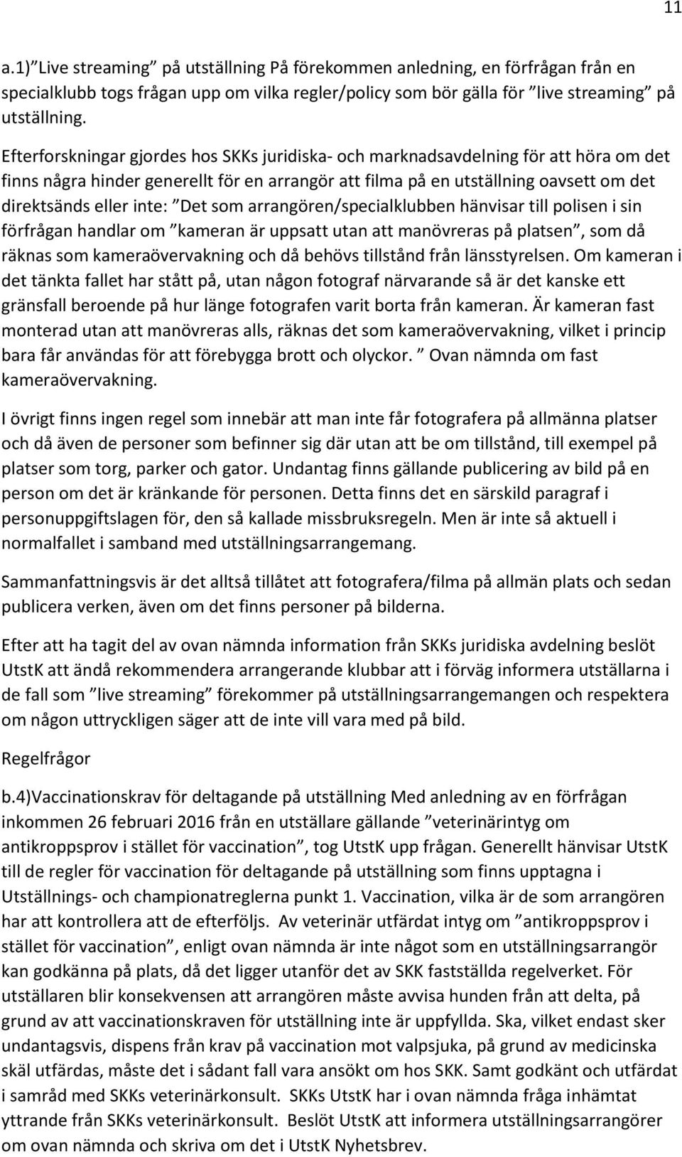 Det som arrangören/specialklubben hänvisar till polisen i sin förfrågan handlar om kameran är uppsatt utan att manövreras på platsen, som då räknas som kameraövervakning och då behövs tillstånd från