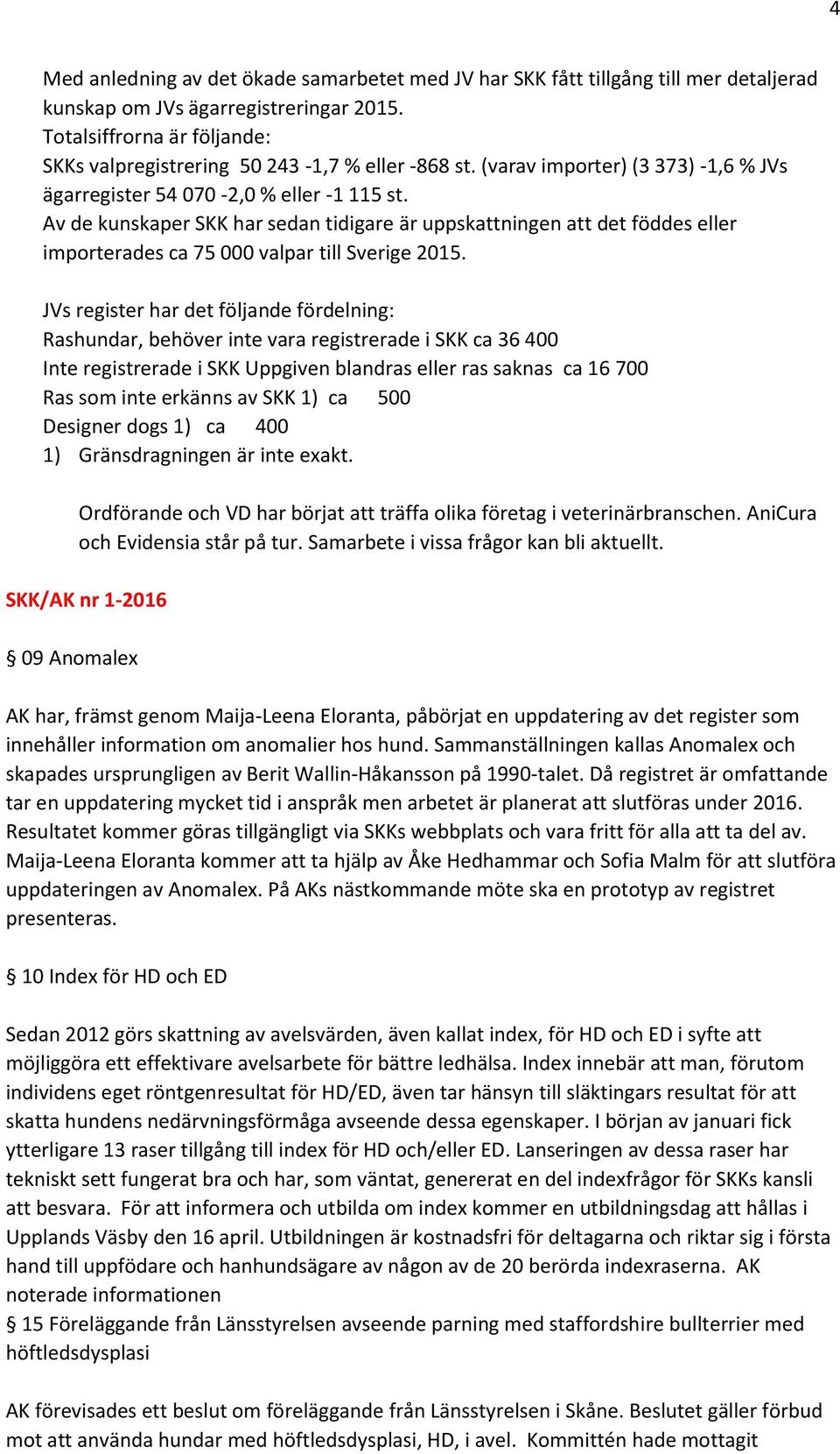 Av de kunskaper SKK har sedan tidigare är uppskattningen att det föddes eller importerades ca 75 000 valpar till Sverige 2015.