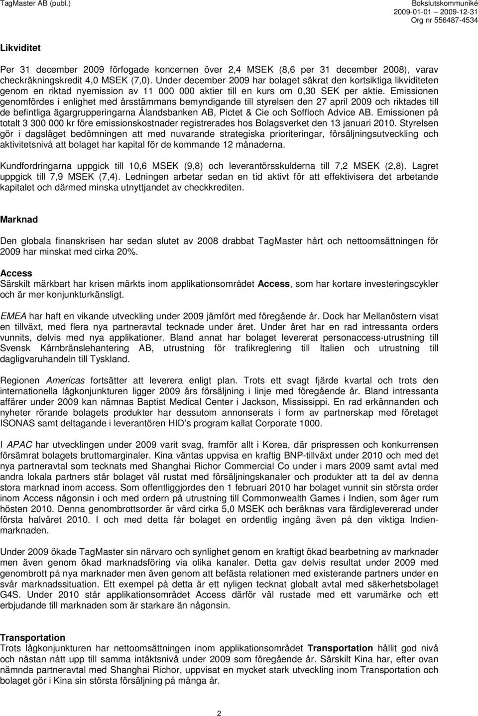 Emissionen genomfördes i enlighet med årsstämmans bemyndigande till styrelsen den 27 april 2009 och riktades till de befintliga ägargrupperingarna Ålandsbanken AB, Pictet & Cie och Soffloch Advice AB.