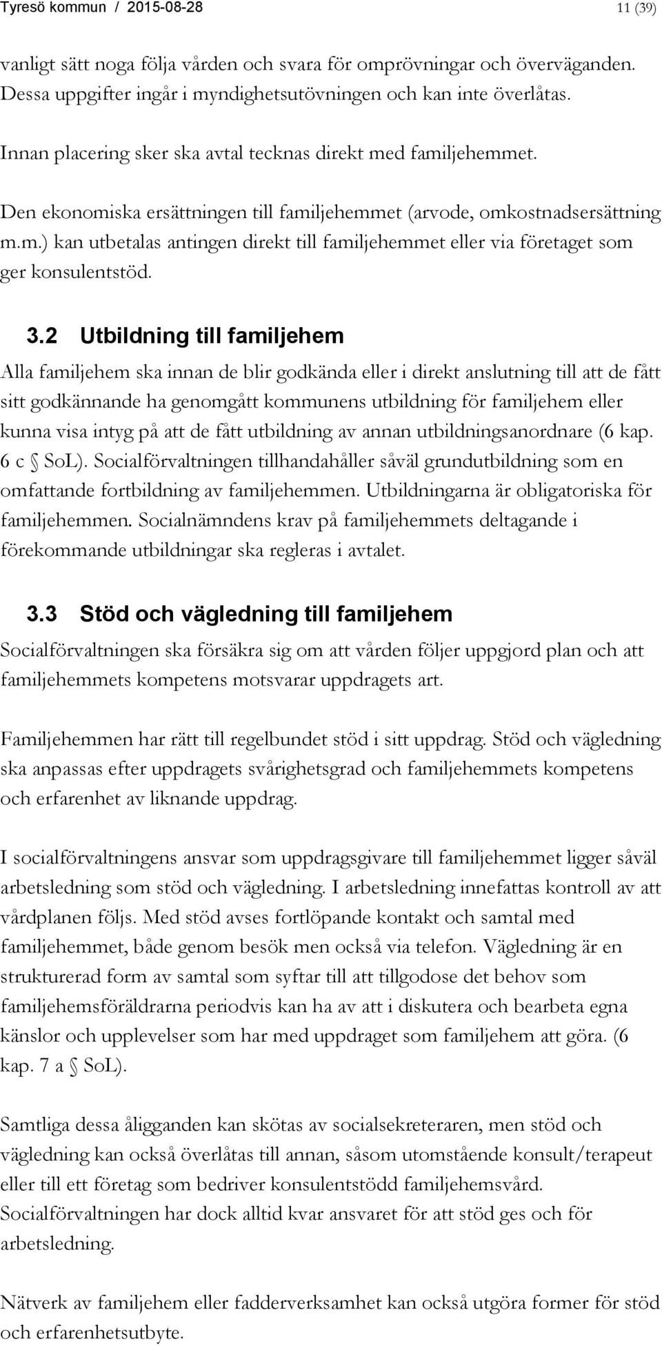 3.2 Utbildning till familjehem Alla familjehem ska innan de blir godkända eller i direkt anslutning till att de fått sitt godkännande ha genomgått kommunens utbildning för familjehem eller kunna visa