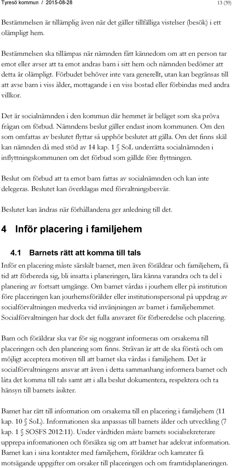 Förbudet behöver inte vara generellt, utan kan begränsas till att avse barn i viss ålder, mottagande i en viss bostad eller förbindas med andra villkor.