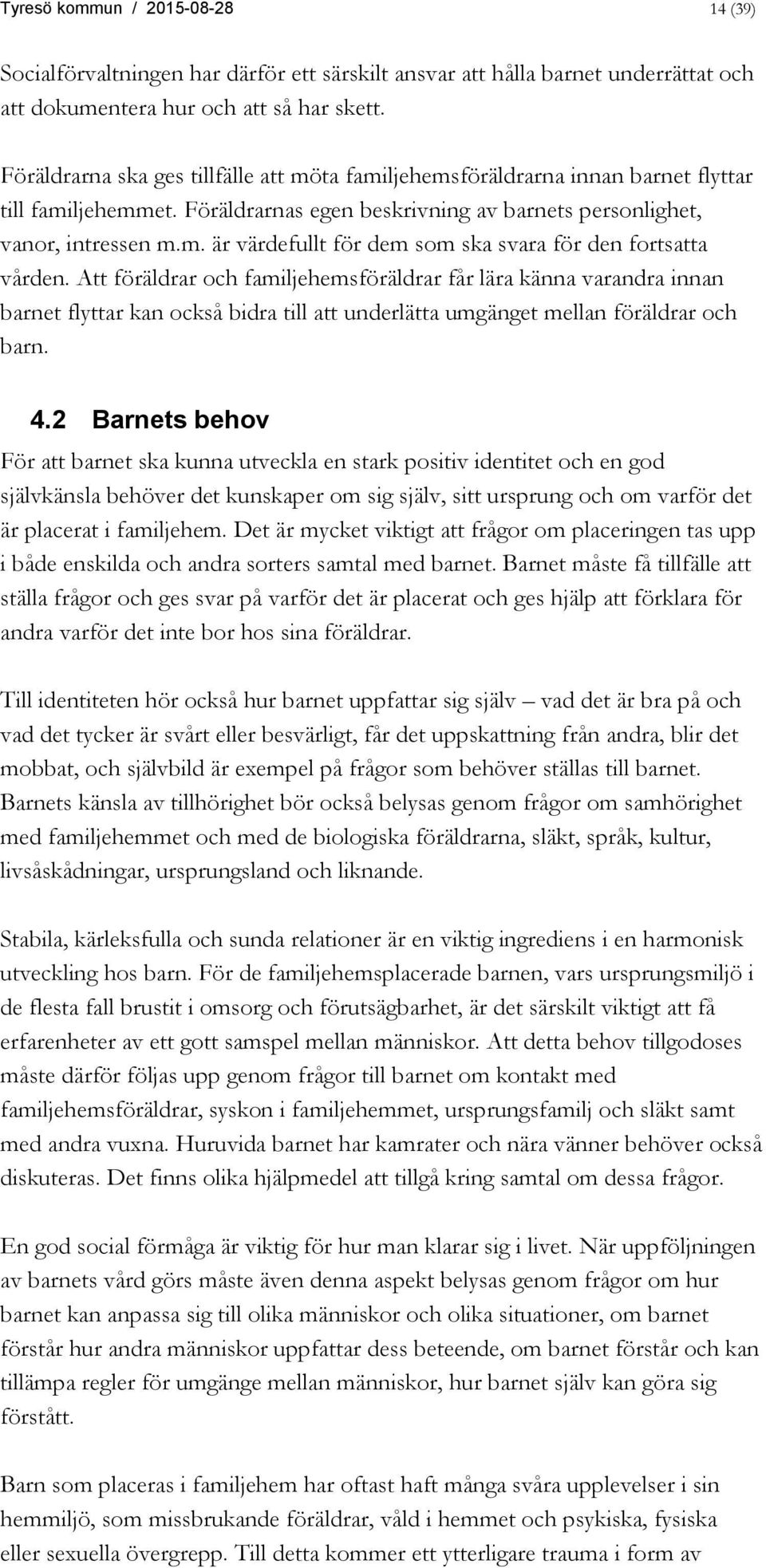 Att föräldrar och familjehemsföräldrar får lära känna varandra innan barnet flyttar kan också bidra till att underlätta umgänget mellan föräldrar och barn. 4.