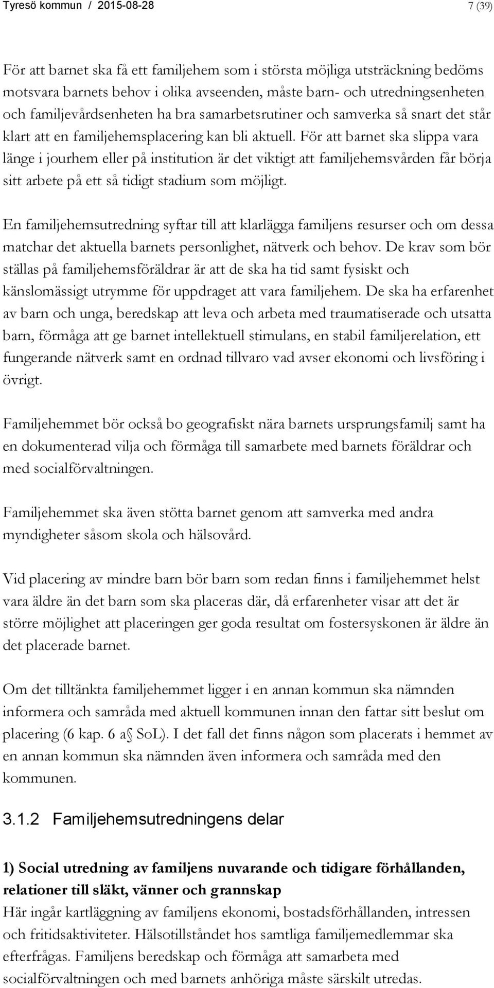 För att barnet ska slippa vara länge i jourhem eller på institution är det viktigt att familjehemsvården får börja sitt arbete på ett så tidigt stadium som möjligt.