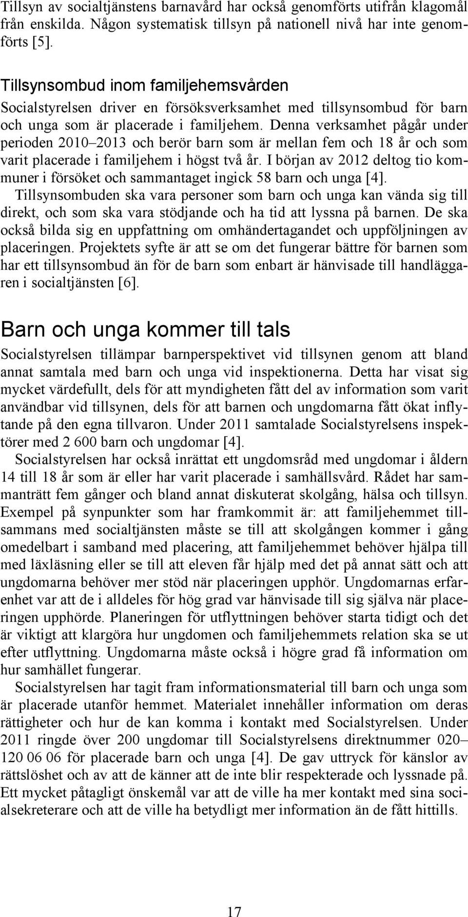 Denna verksamhet pågår under perioden 2010 2013 och berör barn som är mellan fem och 18 år och som varit placerade i familjehem i högst två år.