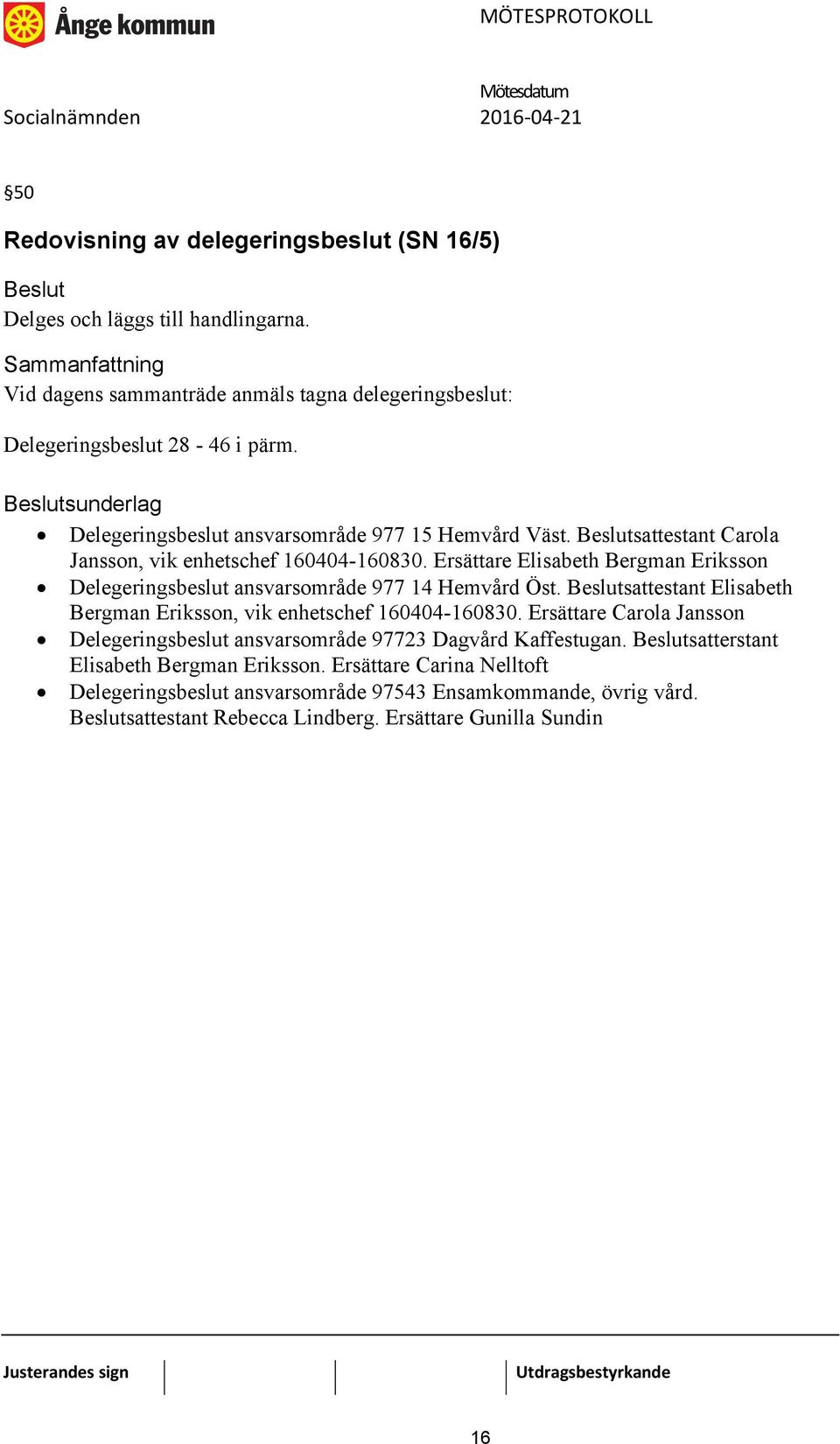 Ersättare Elisabeth Bergman Eriksson Delegeringsbeslut ansvarsområde 977 14 Hemvård Öst. sattestant Elisabeth Bergman Eriksson, vik enhetschef 160404-160830.