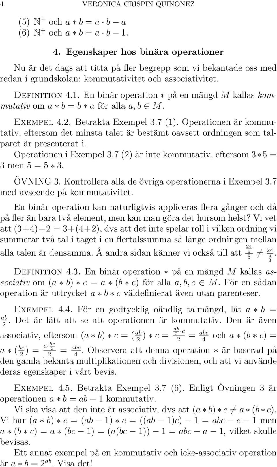 En binär operation på en mängd M kallas kommutativ om a b = b a för alla a, b M. Exempel 4.2. Betrakta Exempel 3.7 (1).
