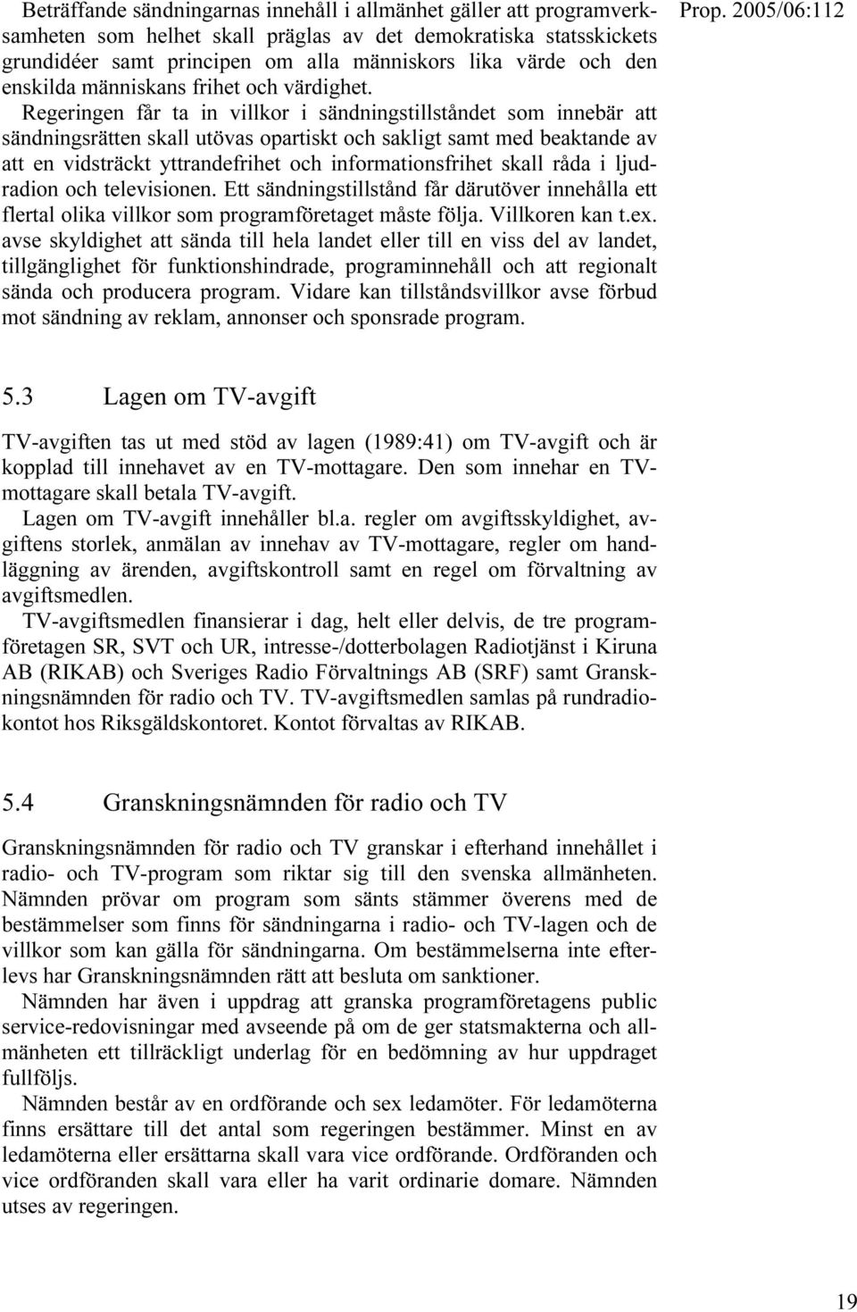 Regeringen får ta in villkor i sändningstillståndet som innebär att sändningsrätten skall utövas opartiskt och sakligt samt med beaktande av att en vidsträckt yttrandefrihet och informationsfrihet