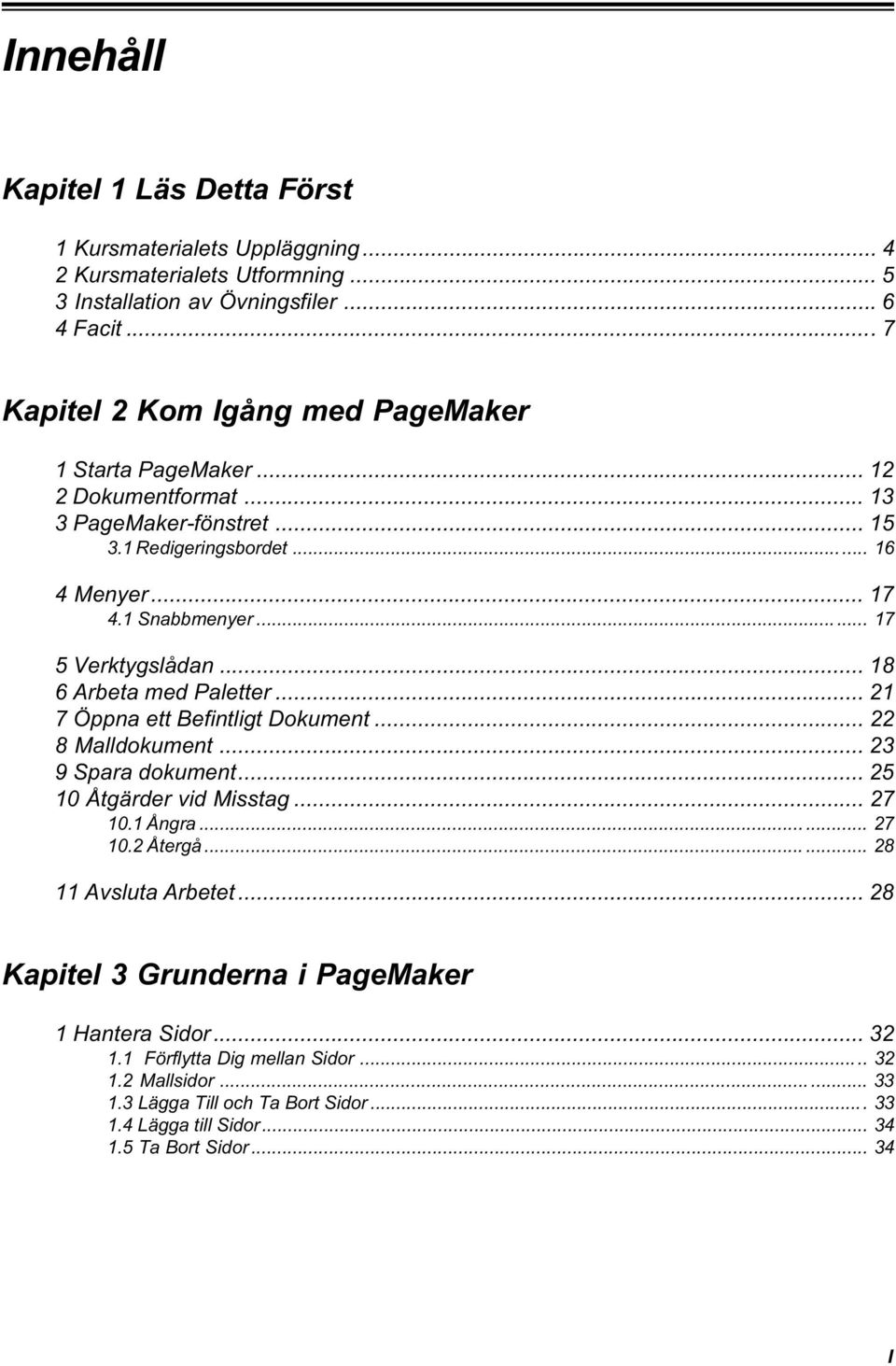 .. 17 5 Verktygslådan... 18 6 Arbeta med Paletter... 21 7 Öppna ett Befintligt Dokument... 22 8 Malldokument... 23 9 Spara dokument... 25 10 Åtgärder vid Misstag... 27 10.1 Ångra... 27 10.2 Återgå.