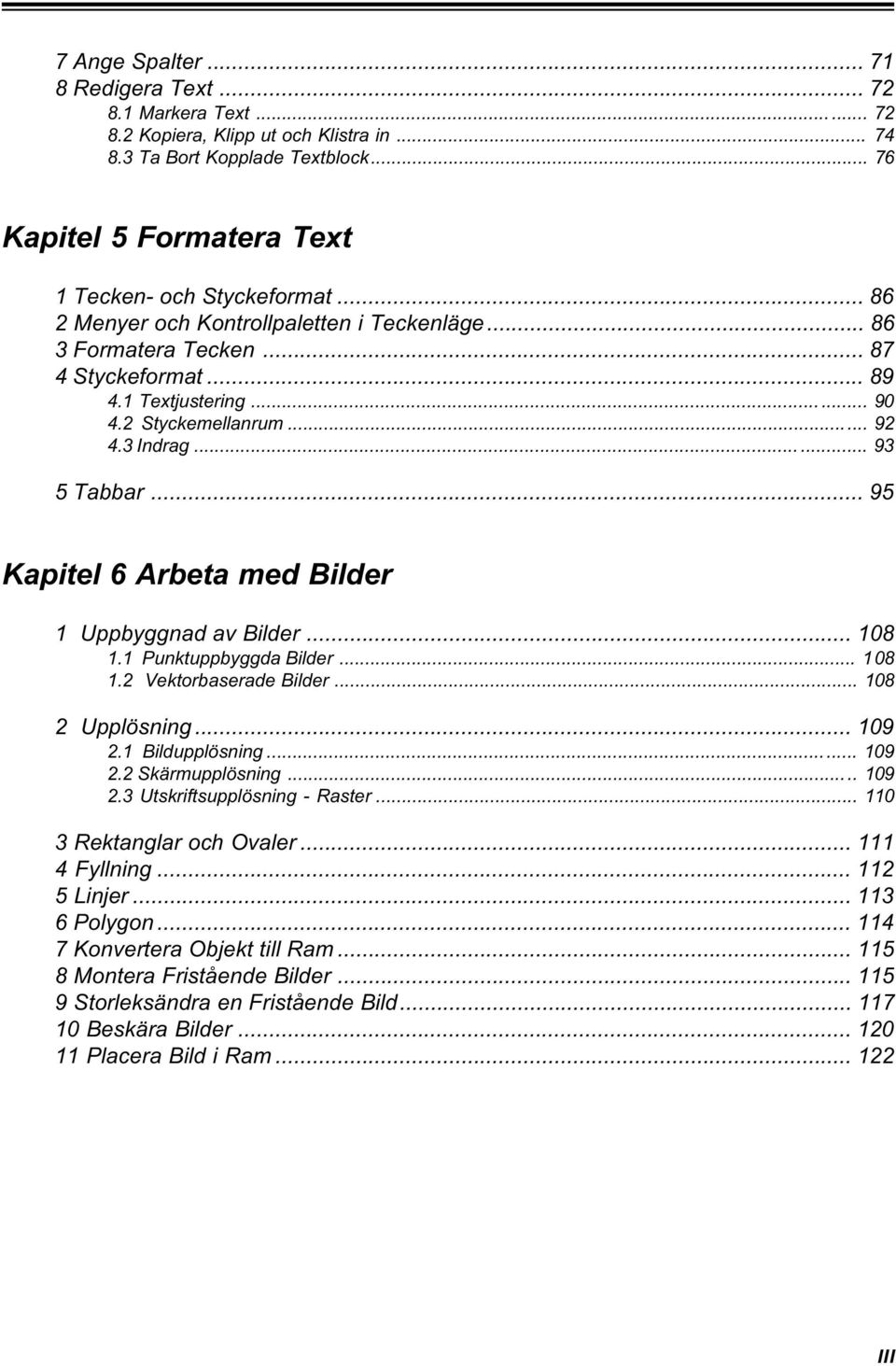 .. 95 Kapitel 6 Arbeta med Bilder 1 Uppbyggnad av Bilder... 108 1.1 Punktuppbyggda Bilder... 108 1.2 Vektorbaserade Bilder... 108 2 Upplösning... 109 2.1 Bildupplösning... 109 2.2 Skärmupplösning.
