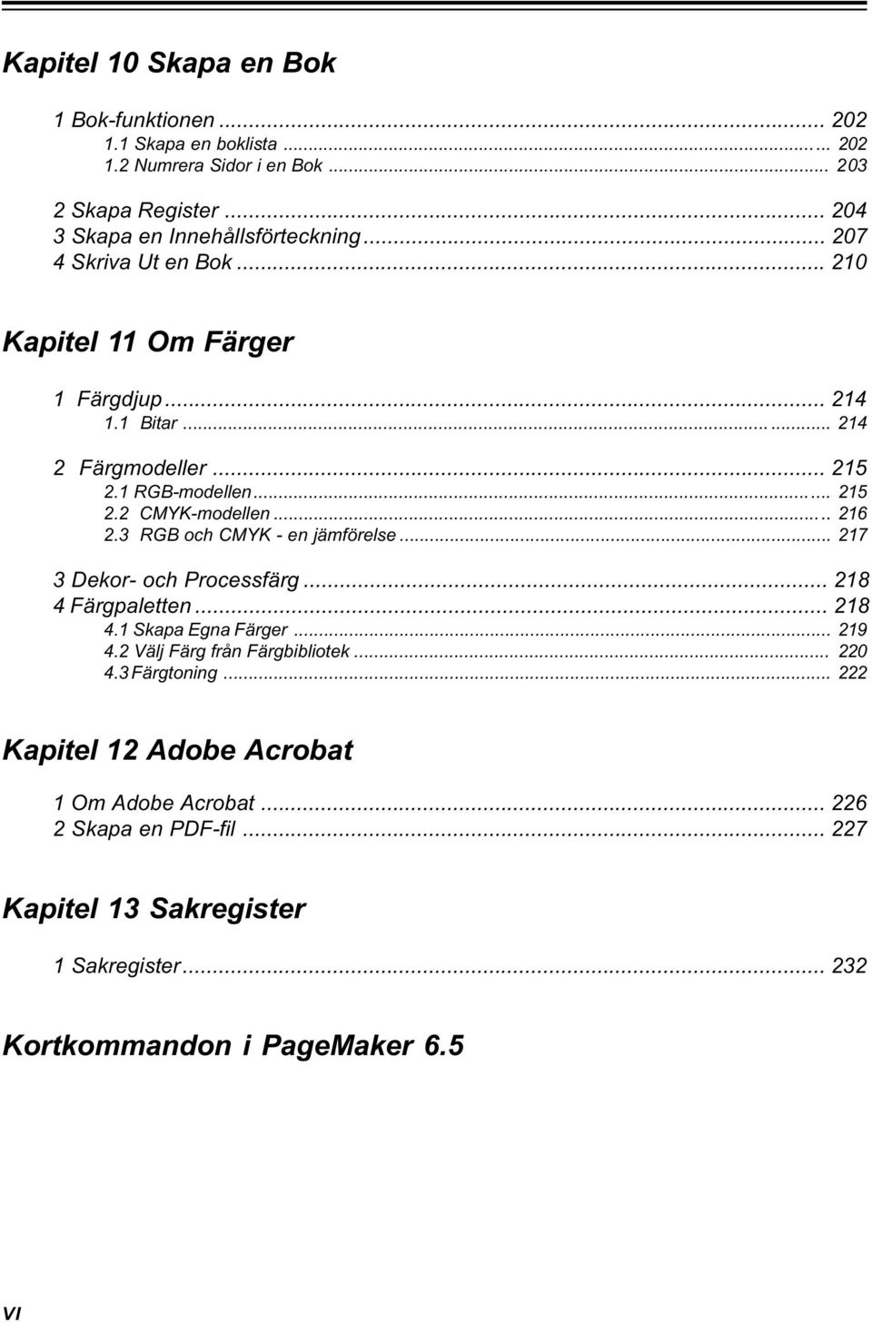 3 RGB och CMYK - en jämförelse... 217 3 Dekor- och Processfärg... 218 4 Färgpaletten... 218 4.1 Skapa Egna Färger... 219 4.2 Välj Färg från Färgbibliotek... 220 4.