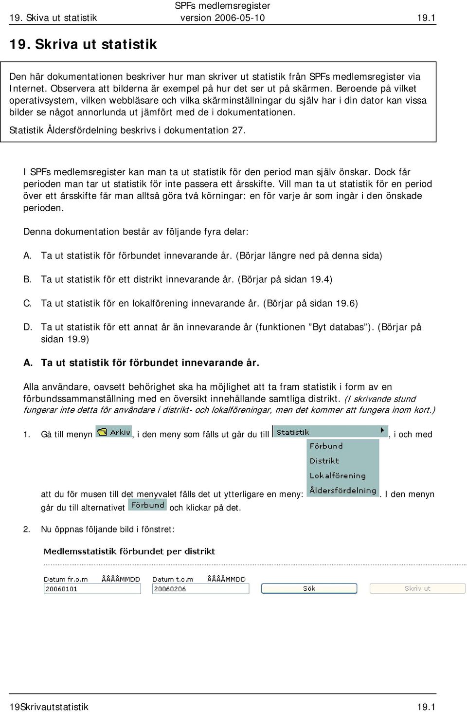 Beroende på vilket operativsystem, vilken webbläsare och vilka skärminställningar du själv har i din dator kan vissa bilder se något annorlunda ut jämfört med de i dokumentationen.