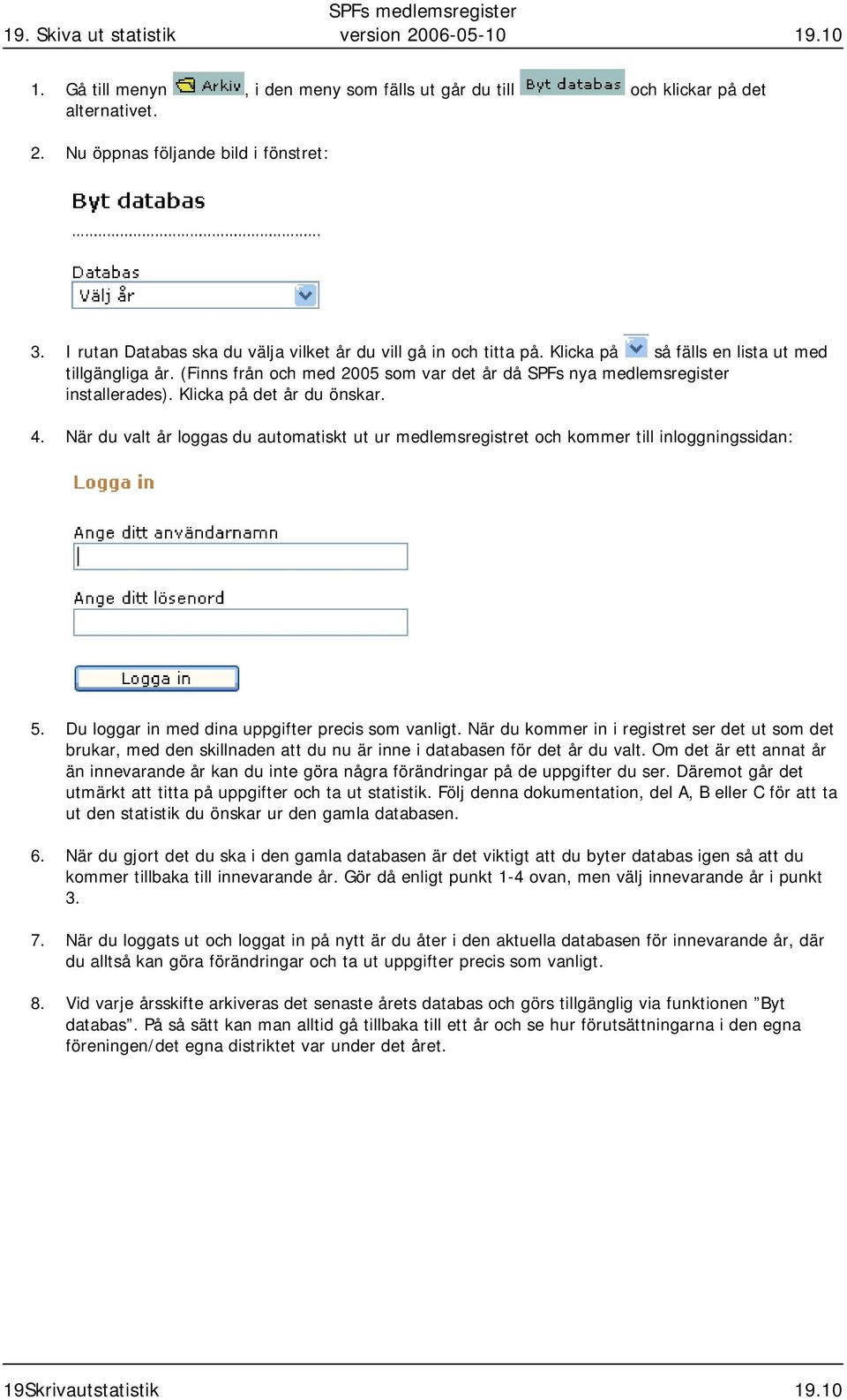 (Finns från och med 2005 som var det år då SPFs nya medlemsregister installerades). Klicka på det år du önskar. 4.