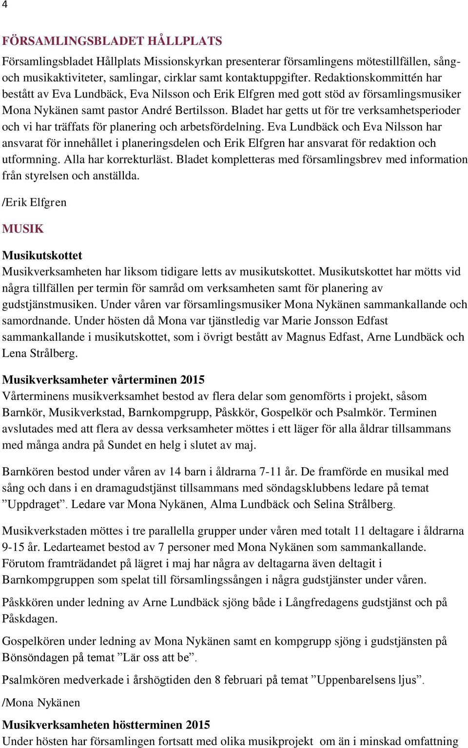 Bladet har getts ut för tre verksamhetsperioder och vi har träffats för planering och arbetsfördelning.