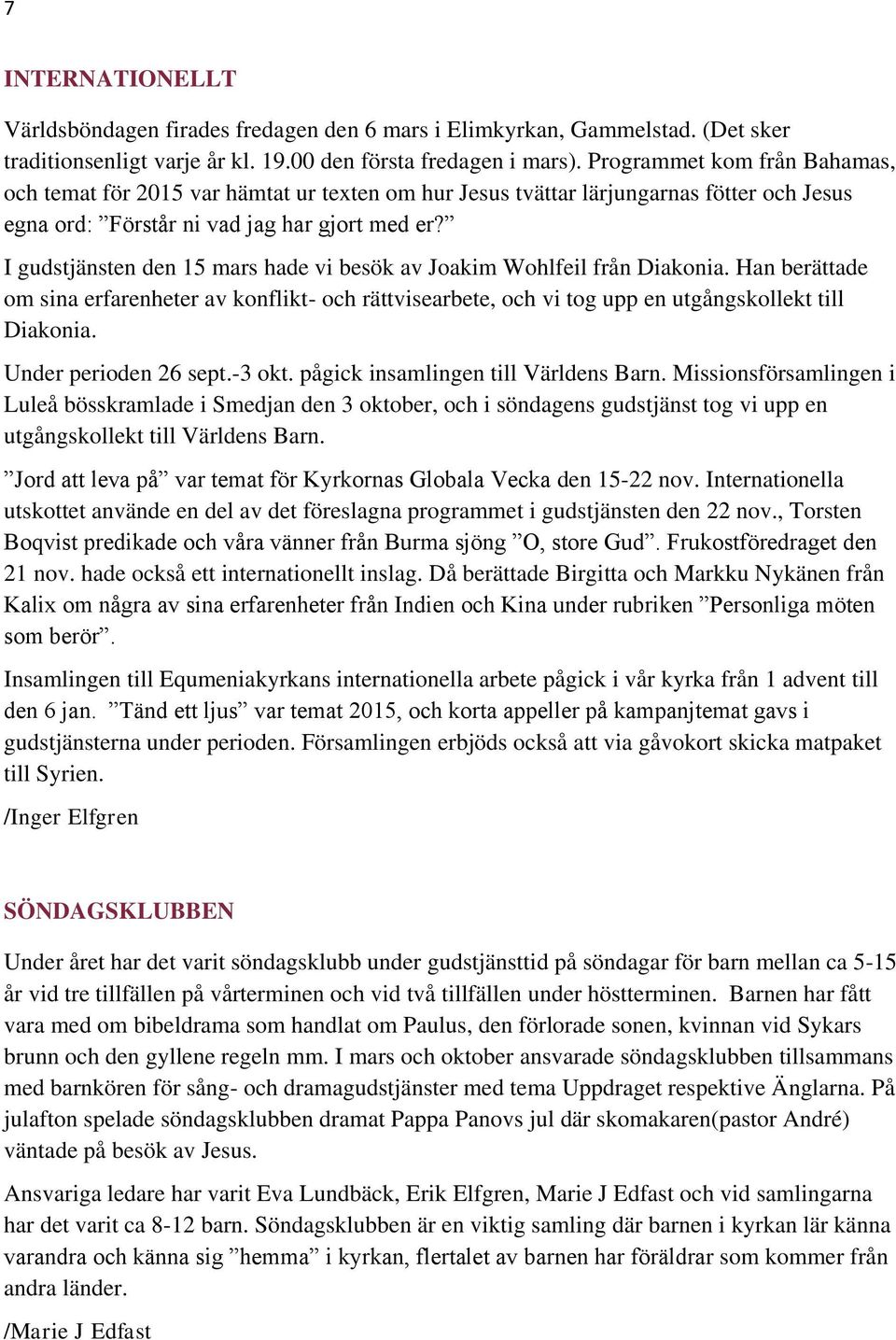 I gudstjänsten den 15 mars hade vi besök av Joakim Wohlfeil från Diakonia. Han berättade om sina erfarenheter av konflikt- och rättvisearbete, och vi tog upp en utgångskollekt till Diakonia.