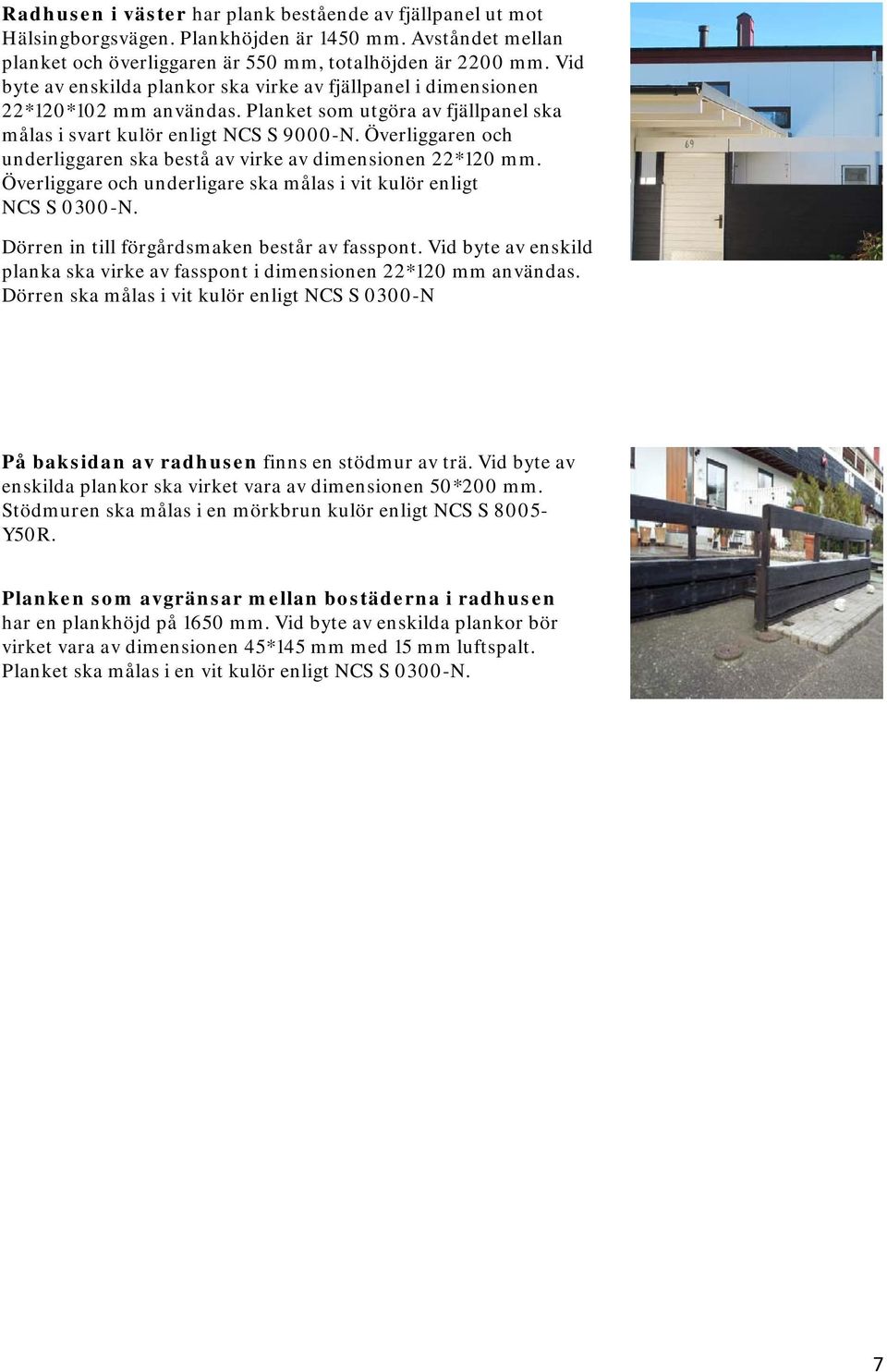 Överliggaren och underliggaren ska bestå av virke av dimensionen 22*120 mm. Överliggare och underligare ska målas i vit kulör enligt NCS S 0300-N. Dörren in till förgårdsmaken består av fasspont.