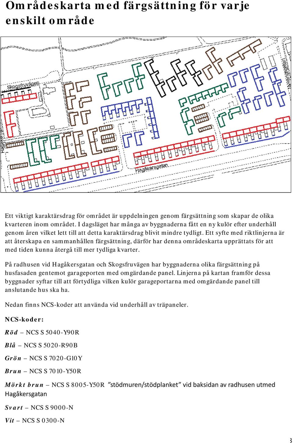 Ett syfte med riktlinjerna är att återskapa en sammanhållen färgsättning, därför har denna områdeskarta upprättats för att med tiden kunna återgå till mer tydliga kvarter.