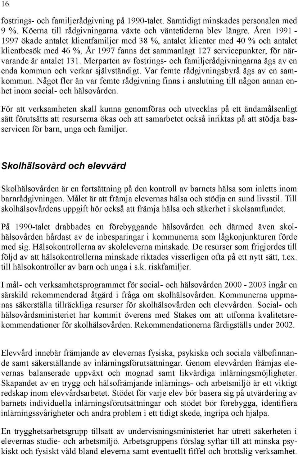 Merparten av fostrings- och familjerådgivningarna ägs av en enda kommun och verkar självständigt. Var femte rådgivningsbyrå ägs av en samkommun.