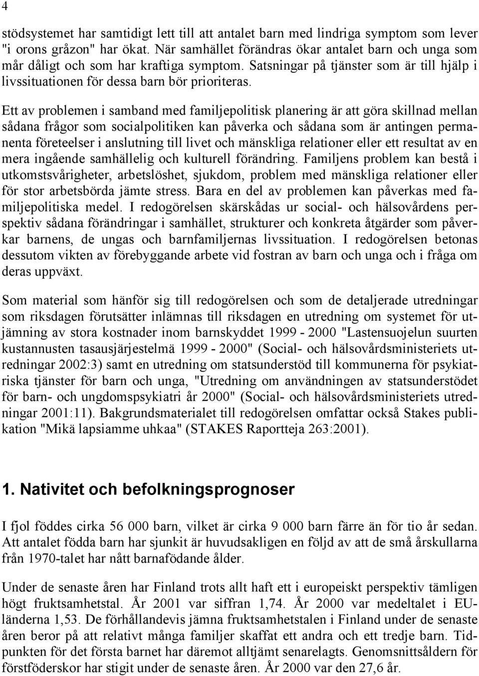 Ett av problemen i samband med familjepolitisk planering är att göra skillnad mellan sådana frågor som socialpolitiken kan påverka och sådana som är antingen permanenta företeelser i anslutning till