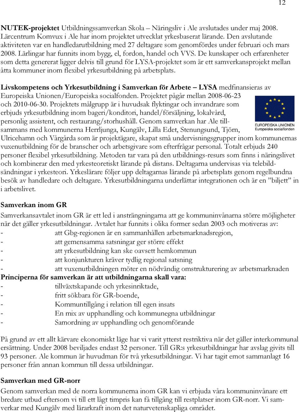 De kunskaper och erfarenheter som detta genererat ligger delvis till grund för LYSA-projektet som är ett samverkansprojekt mellan åtta kommuner inom flexibel yrkesutbildning på arbetsplats.