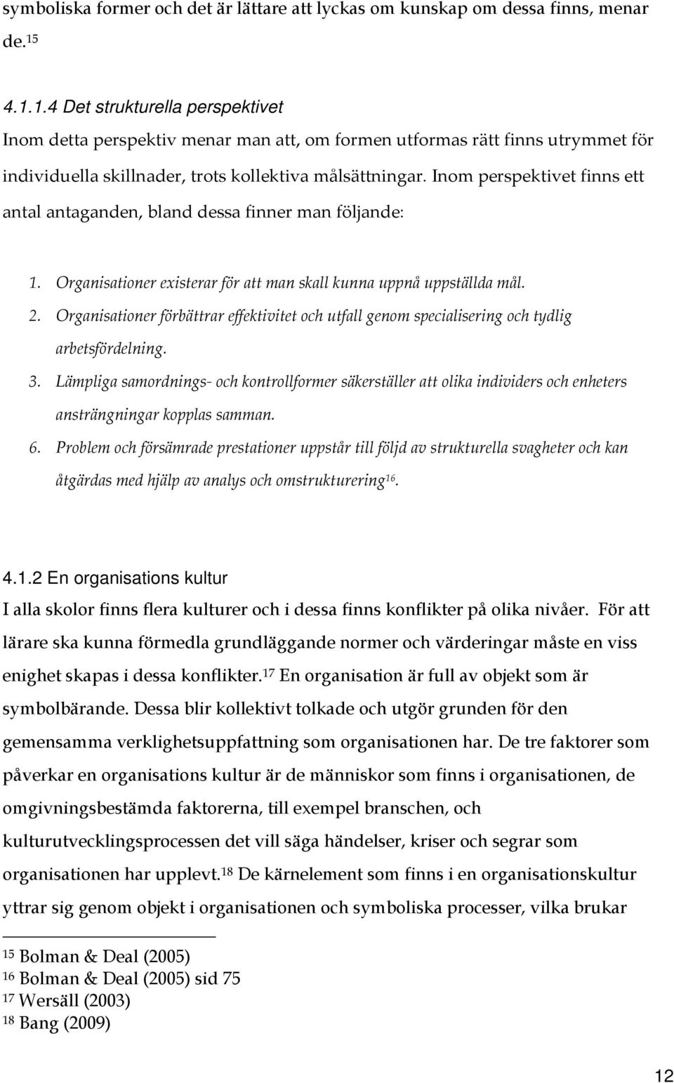 Inom perspektivet finns ett antal antaganden, bland dessa finner man följande: 1. Organisationer existerar för att man skall kunna uppnå uppställda mål. 2.