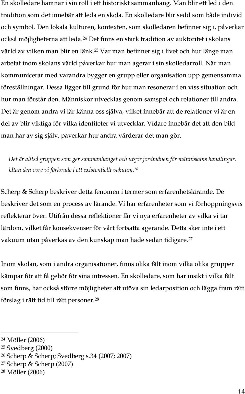 25 Var man befinner sig i livet och hur länge man arbetat inom skolans värld påverkar hur man agerar i sin skolledarroll.