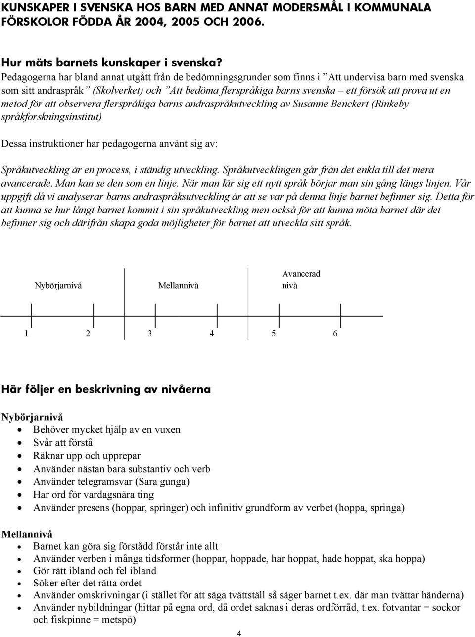 ut en metod för att observera flerspråkiga barns andraspråkutveckling av Susanne Benckert (Rinkeby språkforskningsinstitut) Dessa instruktioner har pedagogerna använt sig av: Språkutveckling är en