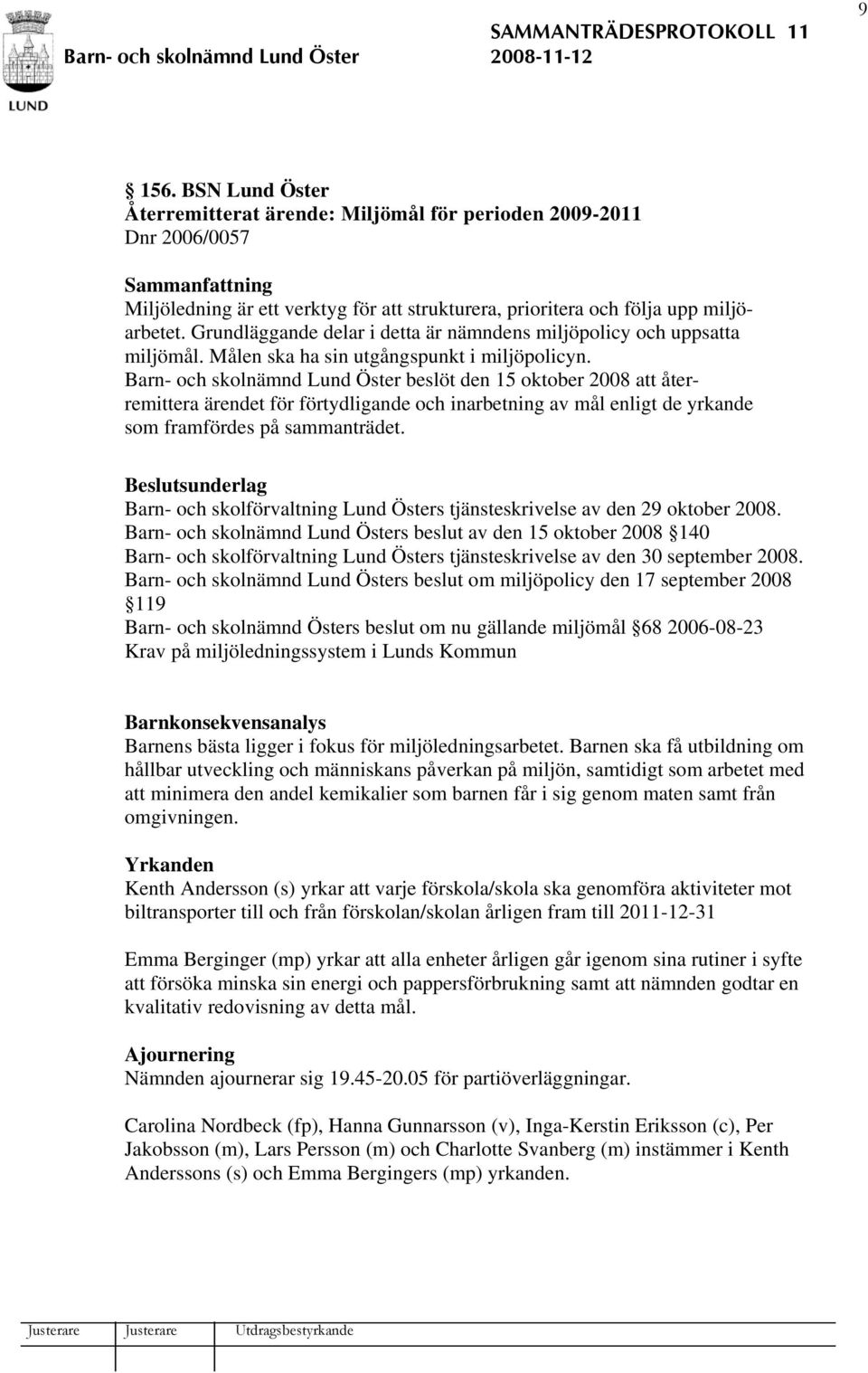 Barn- och skolnämnd Lund Öster beslöt den 15 oktober 2008 att återremittera ärendet för förtydligande och inarbetning av mål enligt de yrkande som framfördes på sammanträdet.