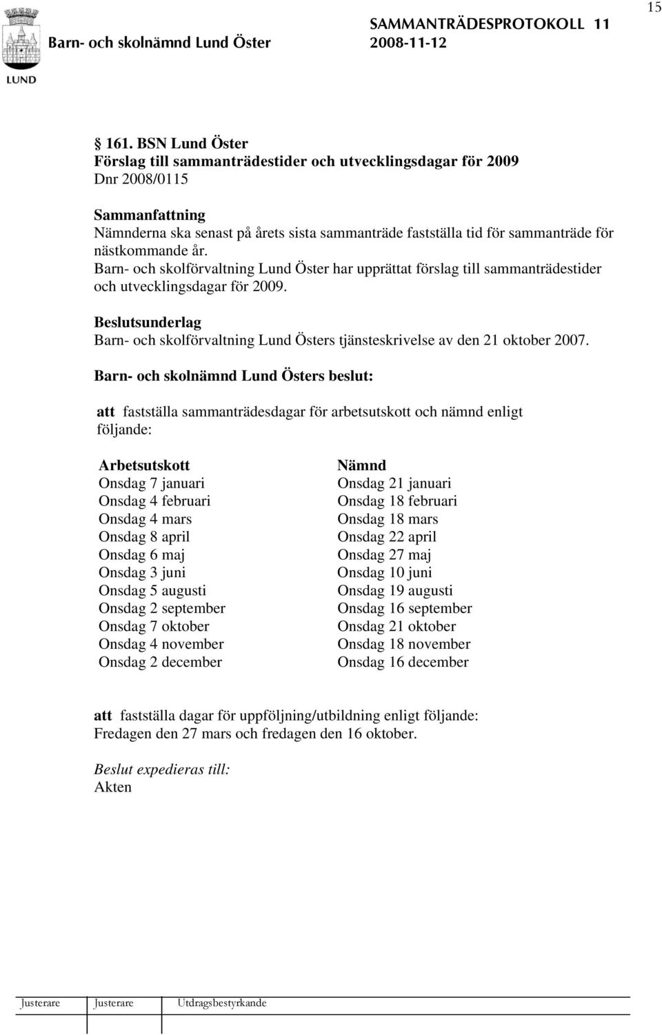 att fastställa sammanträdesdagar för arbetsutskott och nämnd enligt följande: Arbetsutskott Onsdag 7 januari Onsdag 4 februari Onsdag 4 mars Onsdag 8 april Onsdag 6 maj Onsdag 3 juni Onsdag 5 augusti