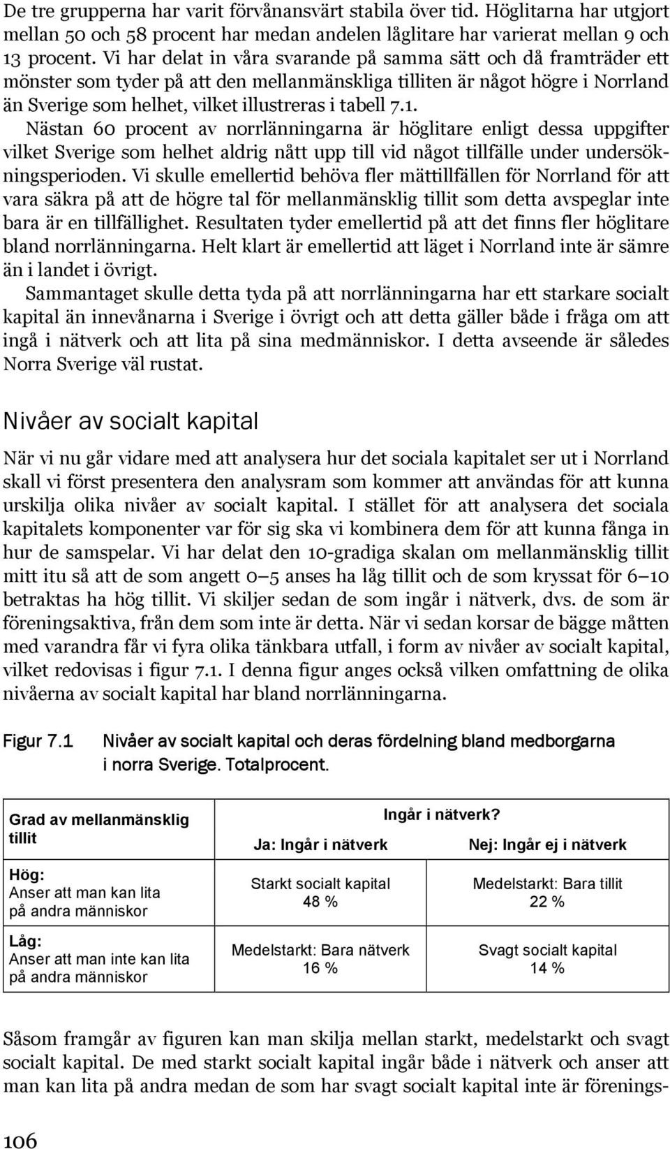 1. Nästan 60 procent av norrlänningarna är höglitare enligt dessa uppgifter vilket Sverige som helhet aldrig nått upp till vid något tillfälle under undersökningsperioden.