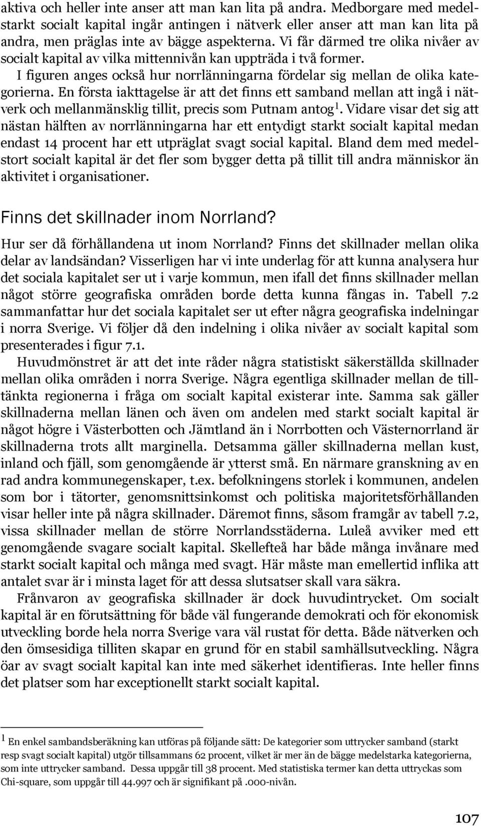 En första iakttagelse är att det finns ett samband mellan att ingå i nätverk och mellanmänsklig tillit, precis som Putnam antog 1.