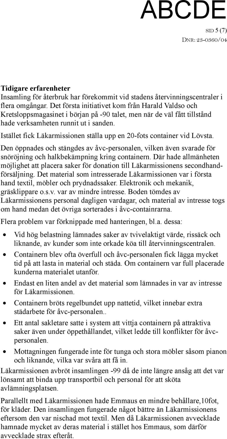 Istället fick Läkarmissionen ställa upp en 20-fots container vid Lövsta. Den öppnades och stängdes av åvc-personalen, vilken även svarade för snöröjning och halkbekämpning kring containern.