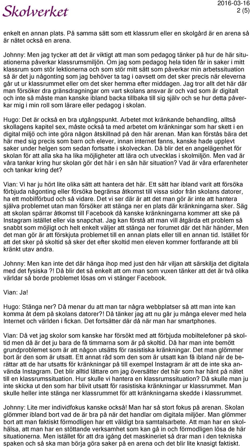 Om jag som pedagog hela tiden får in saker i mitt klassrum som stör lektionerna och som stör mitt sätt som påverkar min arbetssituation så är det ju någonting som jag behöver ta tag i oavsett om det