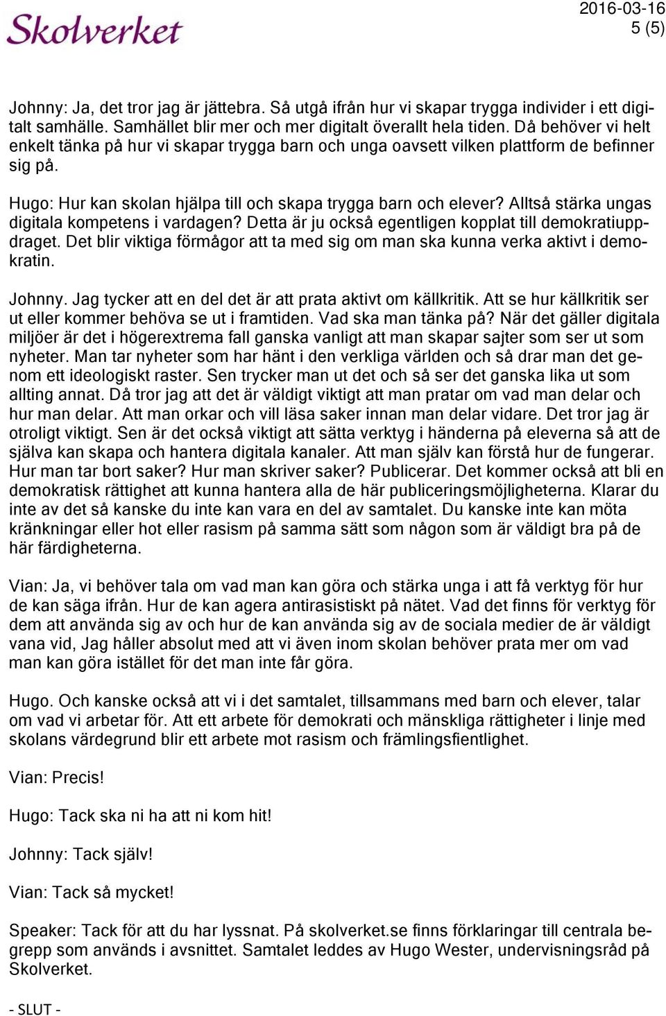 Alltså stärka ungas digitala kompetens i vardagen? Detta är ju också egentligen kopplat till demokratiuppdraget. Det blir viktiga förmågor att ta med sig om man ska kunna verka aktivt i demokratin.