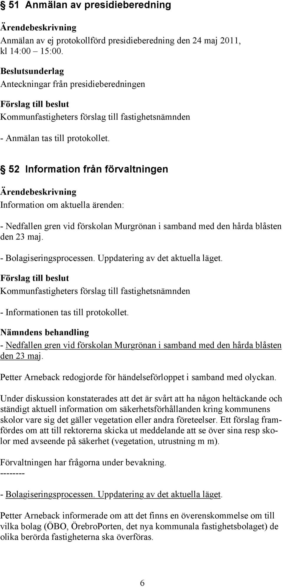 Uppdatering av det aktuella läget. - Informationen tas till protokollet. - Nedfallen gren vid förskolan Murgrönan i samband med den hårda blåsten den 23 maj.