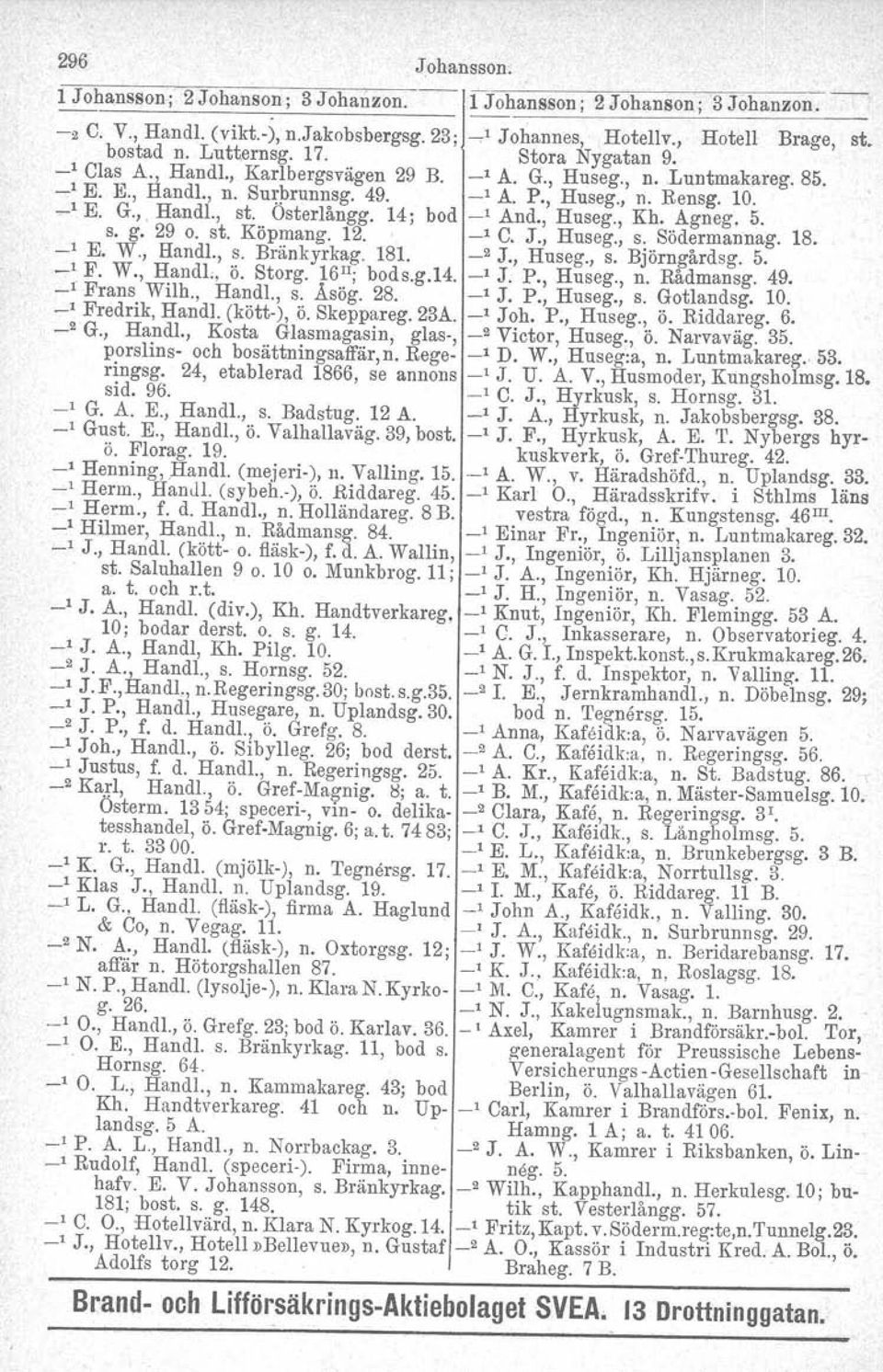 Osterlångg. 14; bod _, And., Huseg., Kh. Agneg, 5. s. g. 29 o. st. Köpmarig. 12., _, C. J., Huseg., s. Södermannag. 18. _, E. W., Handl., s. Bränkyrkag. 181. _2 J., Huseg., s. Björngårdsg. 5. _1 F. W., Handl., ö.