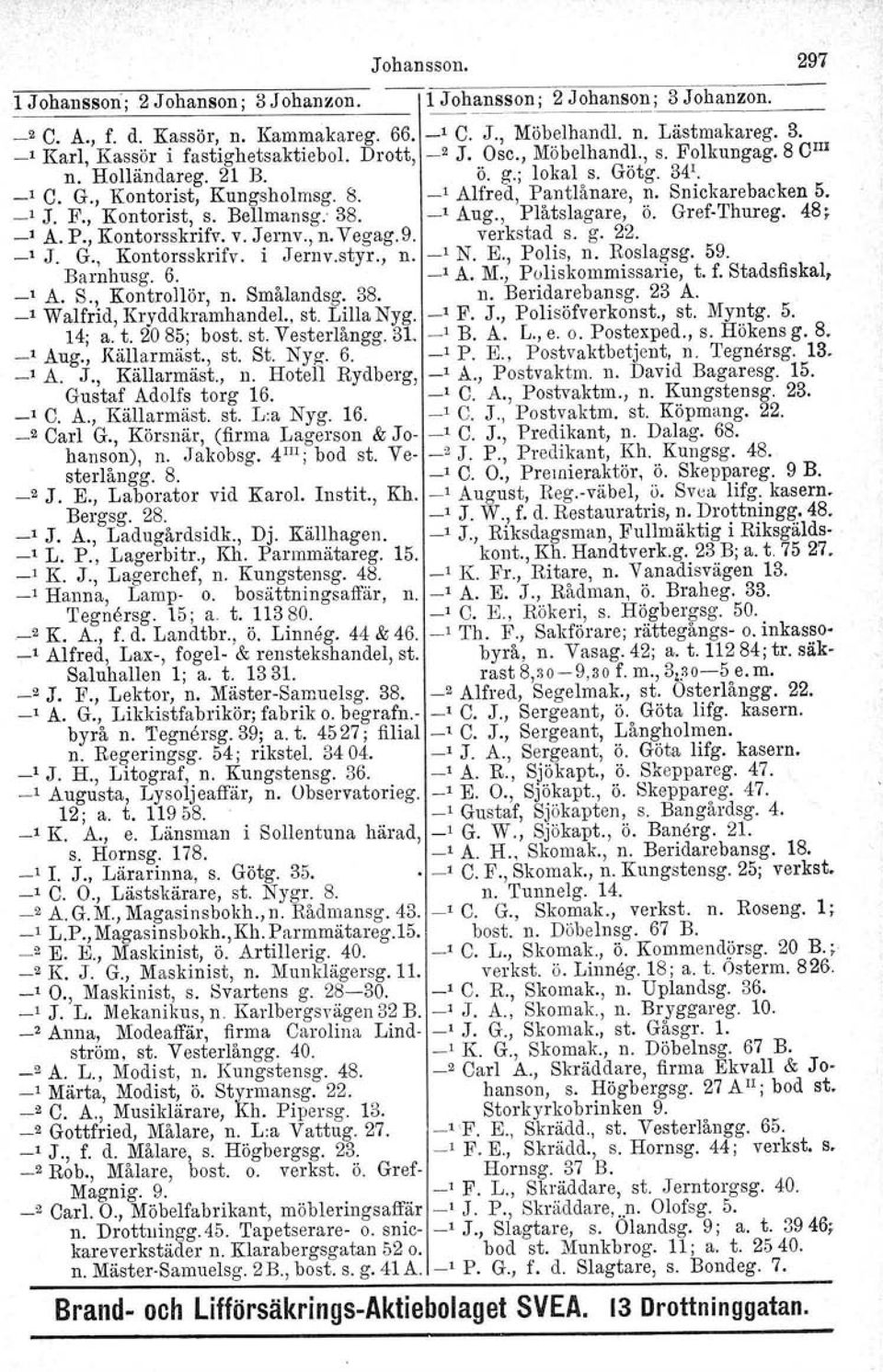 Bellmansg: 38. Aug., Plåtslagare, ö. Gref-Thureg. 48; A. P., Kontorsskrifv. v. Jernv., n. Vegag.9. verkstad s. g. 22. _, J. G., Kontorsskrifv, i Jernv.styr., n. N. E., Polis, n. Roslagsg. 59.