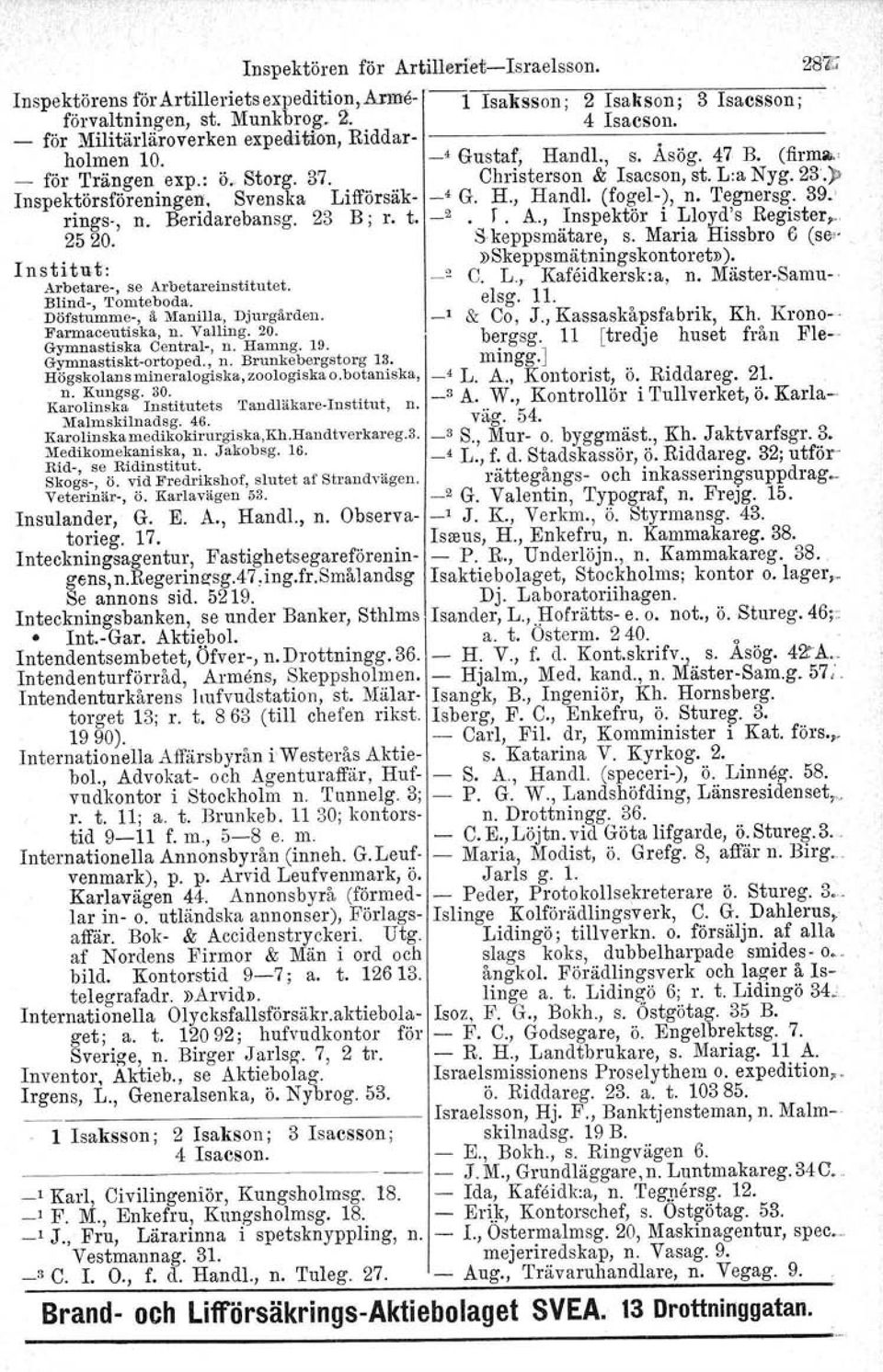 Svenska Lifförsäk- _4 G. H., Handl. (fogel-), n. 'I'egnersg. 39.' rings-, n. Beridarebansg. 23 B; r. t. _2 r. A., Inspektör i Lloyd's Register; 2520. Skeppsmätare, s.