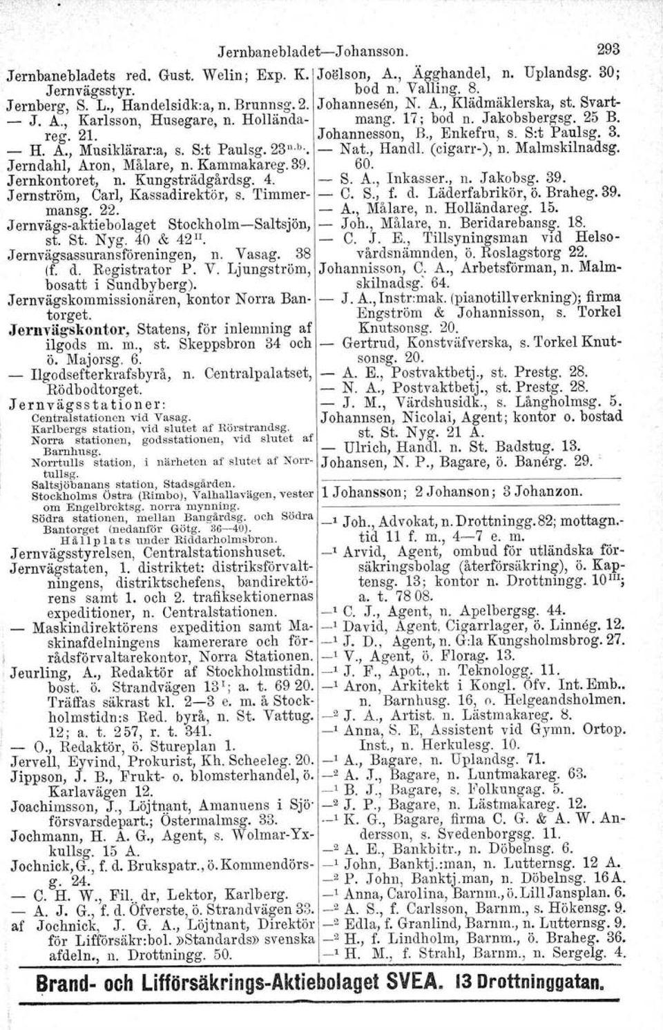 b. - N at., Handl. (cigarr-), n. Malmskilnadsg. Jerndahl, Aron, Målare, n. Kammakareg.39. 60. Jernkontoret, n. Kungsträdgårdsg. 4. -- S. A., Inkasser., n. Jakobsg. 39.