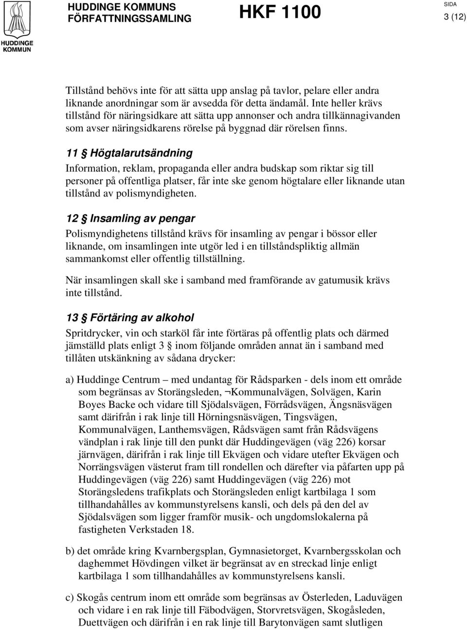 11 Högtalarutsändning Information, reklam, propaganda eller andra budskap som riktar sig till personer på offentliga platser, får inte ske genom högtalare eller liknande utan tillstånd av