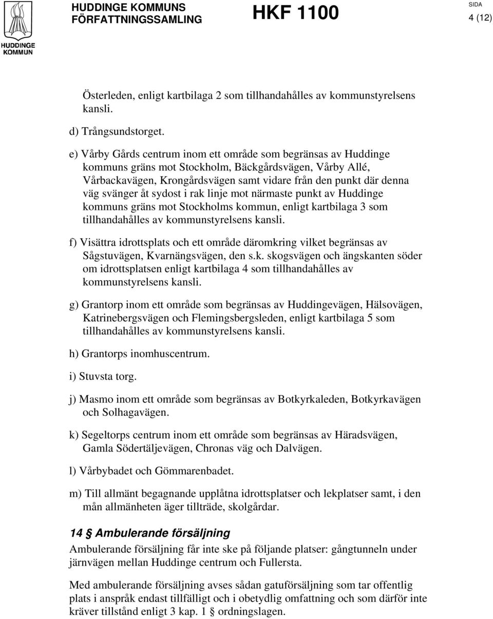 svänger åt sydost i rak linje mot närmaste punkt av Huddinge kommuns gräns mot Stockholms kommun, enligt kartbilaga 3 som tillhandahålles av kommunstyrelsens kansli.