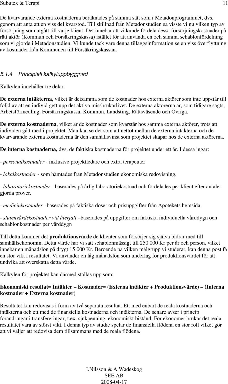 Det innebar att vi kunde fördela dessa försörjningskostnader på rätt aktör (Kommun och Försäkringskassa) istället för att använda en och samma schablonfördelning som vi gjorde i Metadonstudien.