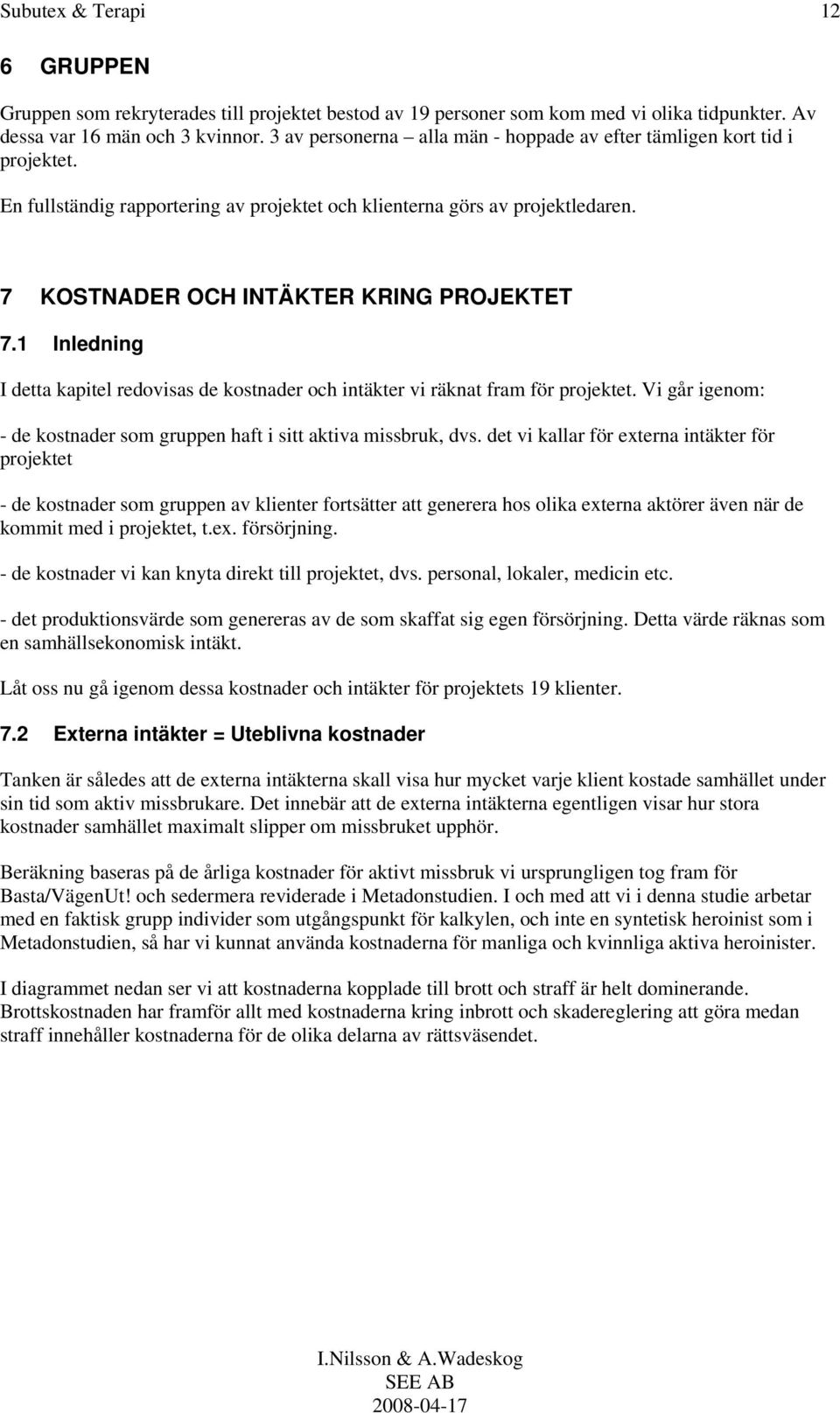 1 Inledning I detta kapitel redovisas de kostnader och intäkter vi räknat fram för projektet. Vi går igenom: - de kostnader som gruppen haft i sitt aktiva missbruk, dvs.