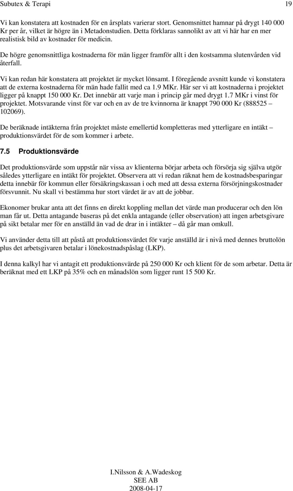 Vi kan redan här konstatera att projektet är mycket lönsamt. I föregående avsnitt kunde vi konstatera att de externa kostnaderna för män hade fallit med ca 1.9 MKr.